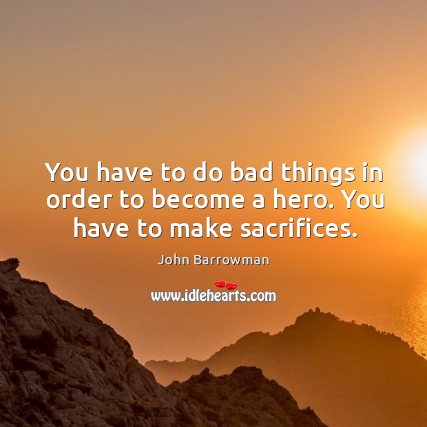 You have to do bad things in order to become a hero. You have to make sacrifices. Image