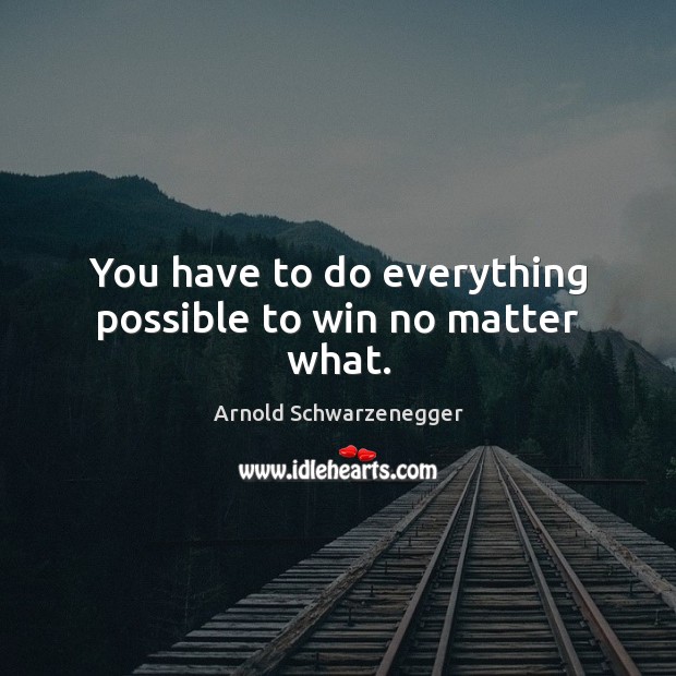 You have to do everything possible to win no matter what. Image