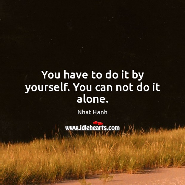 You have to do it by yourself. You can not do it alone. Nhat Hanh Picture Quote