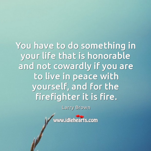 You have to do something in your life that is honorable and not cowardly if you are to live.. Larry Brown Picture Quote