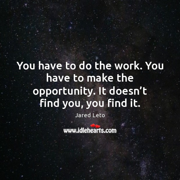 You have to do the work. You have to make the opportunity. Image