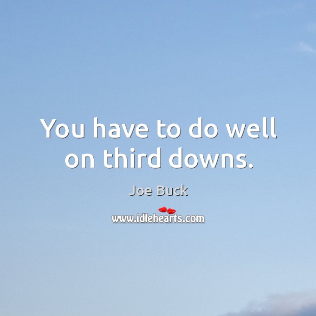 You have to do well on third downs. Joe Buck Picture Quote