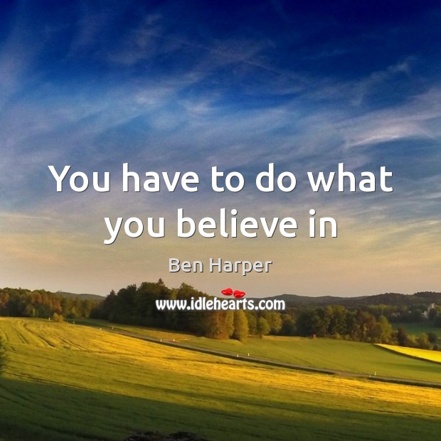 You have to do what you believe in Ben Harper Picture Quote