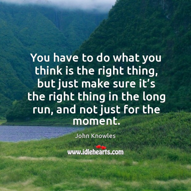 You have to do what you think is the right thing, but John Knowles Picture Quote