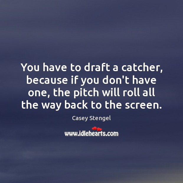 You have to draft a catcher, because if you don’t have one, Image