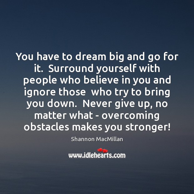You have to dream big and go for it.  Surround yourself with Shannon MacMillan Picture Quote