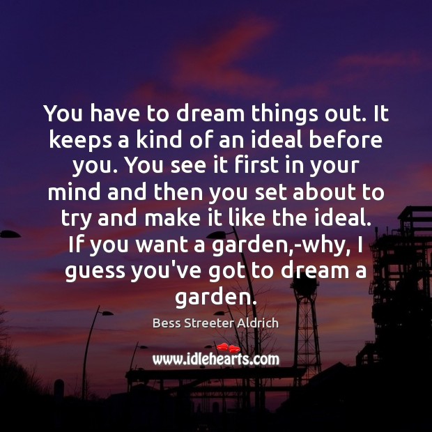 You have to dream things out. It keeps a kind of an Bess Streeter Aldrich Picture Quote