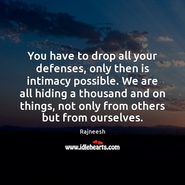 You have to drop all your defenses, only then is intimacy possible. Image