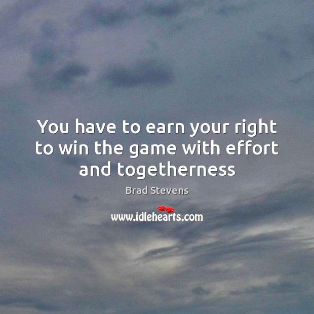 You have to earn your right to win the game with effort and togetherness Brad Stevens Picture Quote
