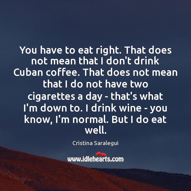You have to eat right. That does not mean that I don’t Cristina Saralegui Picture Quote