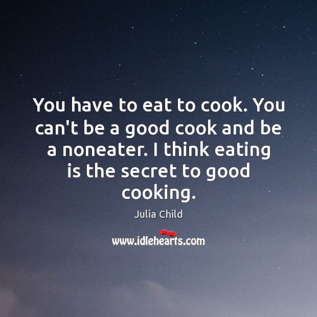 You have to eat to cook. You can’t be a good cook Julia Child Picture Quote