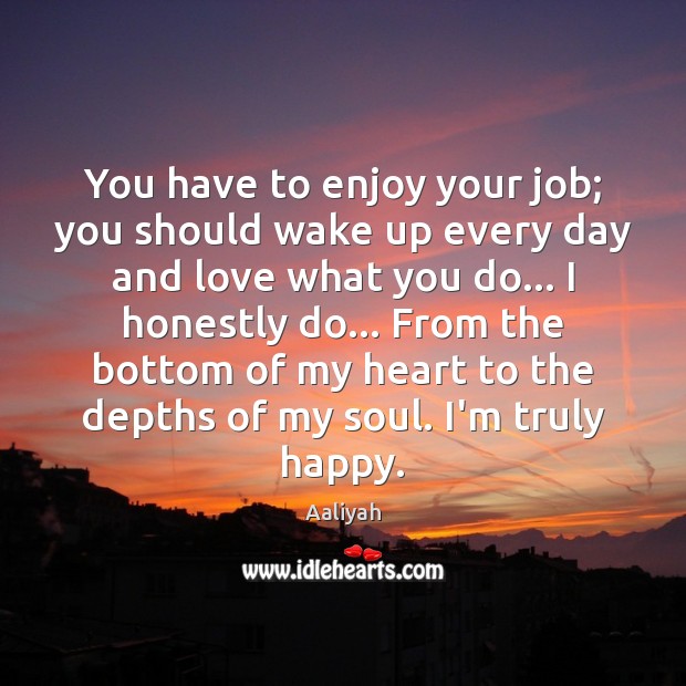 You have to enjoy your job; you should wake up every day Image