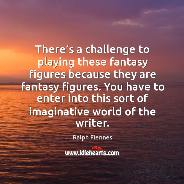 You have to enter into this sort of imaginative world of the writer. Ralph Fiennes Picture Quote