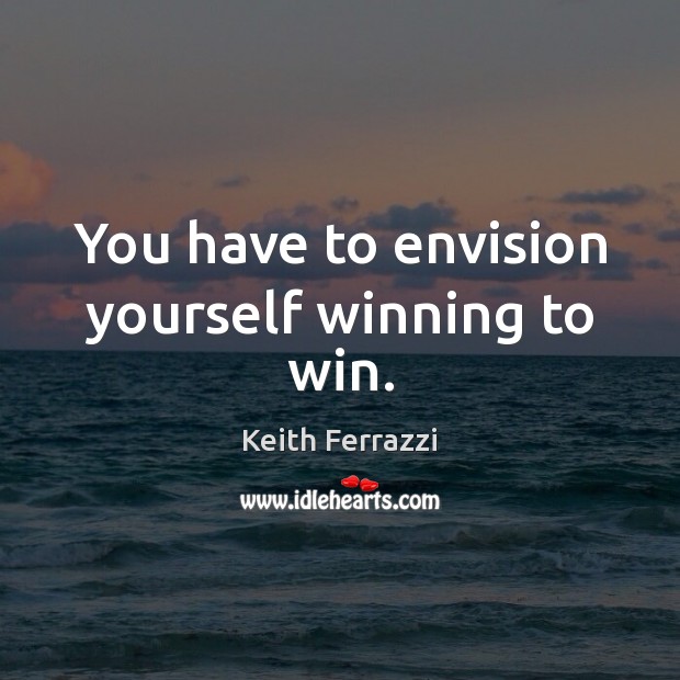 You have to envision yourself winning to win. Keith Ferrazzi Picture Quote