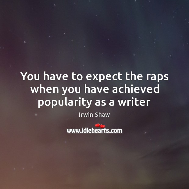 You have to expect the raps when you have achieved popularity as a writer Irwin Shaw Picture Quote