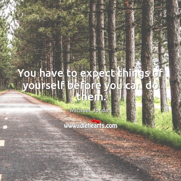You have to expect things of yourself before you can do them. Michael Jordan Picture Quote