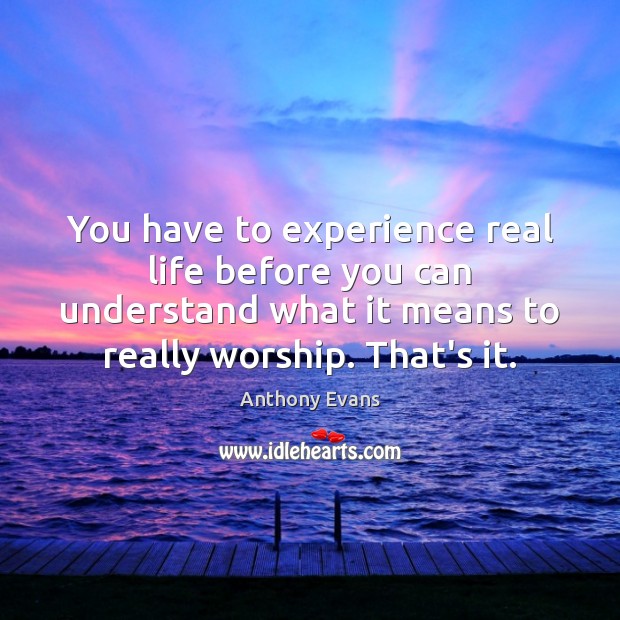 You have to experience real life before you can understand what it Real Life Quotes Image