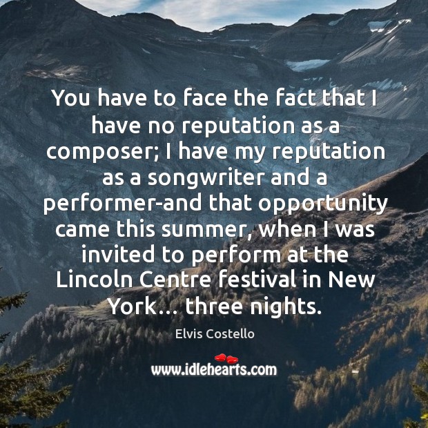 You have to face the fact that I have no reputation as a composer; Elvis Costello Picture Quote