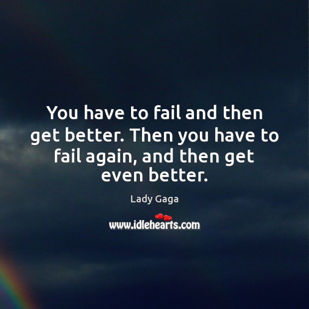 You have to fail and then get better. Then you have to Image