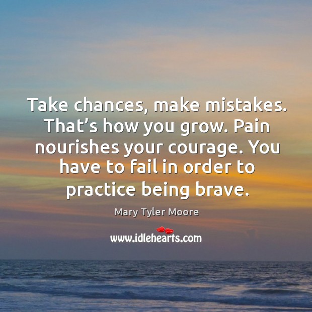 You have to fail in order to practice being brave. Mary Tyler Moore Picture Quote