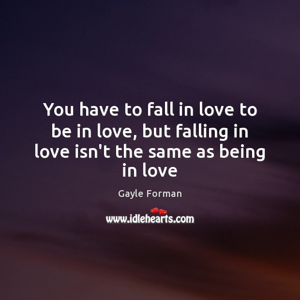 You have to fall in love to be in love, but falling Gayle Forman Picture Quote