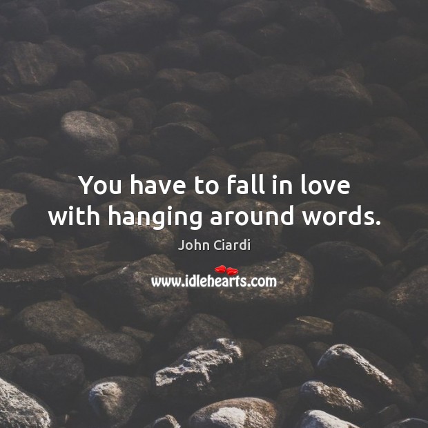 You have to fall in love with hanging around words. John Ciardi Picture Quote