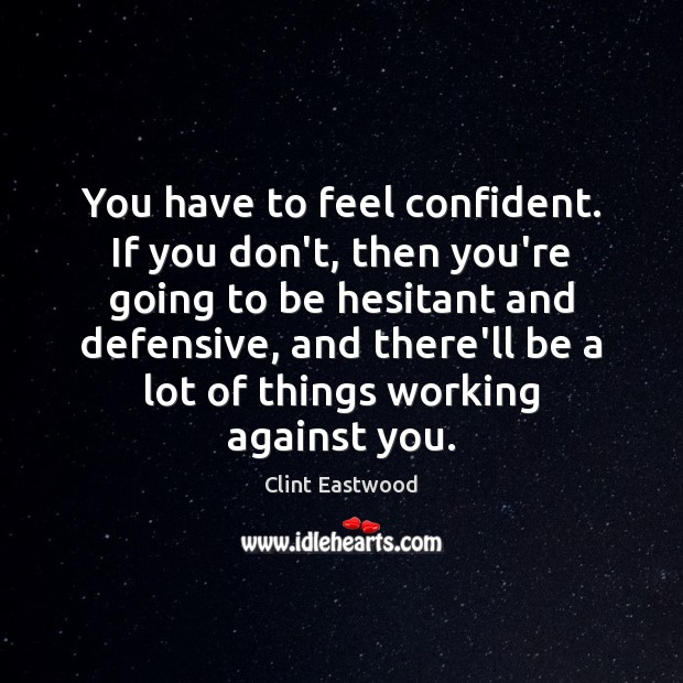 You have to feel confident. If you don’t, then you’re going to Clint Eastwood Picture Quote