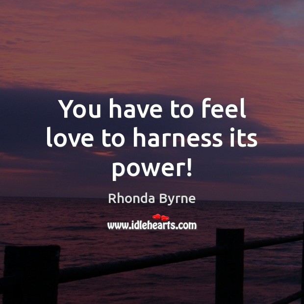 You have to feel love to harness its power! Rhonda Byrne Picture Quote