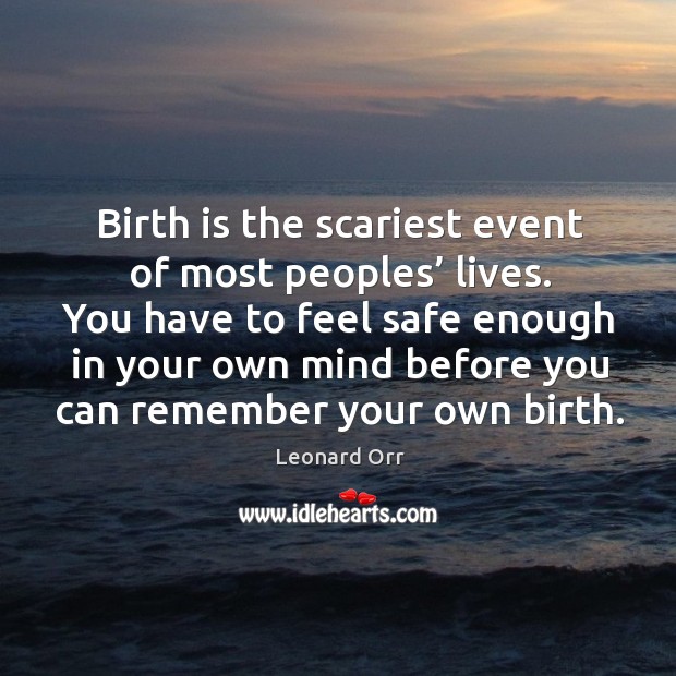 You have to feel safe enough in your own mind before you can remember your own birth. Leonard Orr Picture Quote