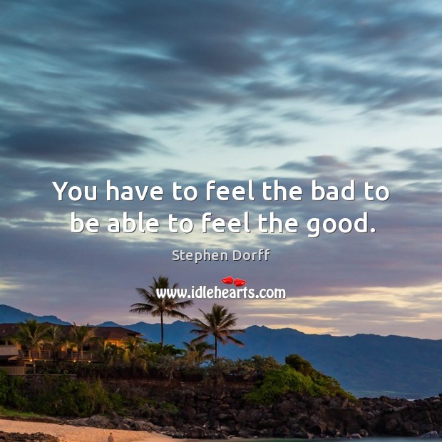 You have to feel the bad to be able to feel the good. Stephen Dorff Picture Quote
