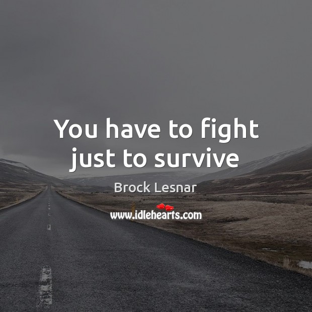 You have to fight just to survive Brock Lesnar Picture Quote