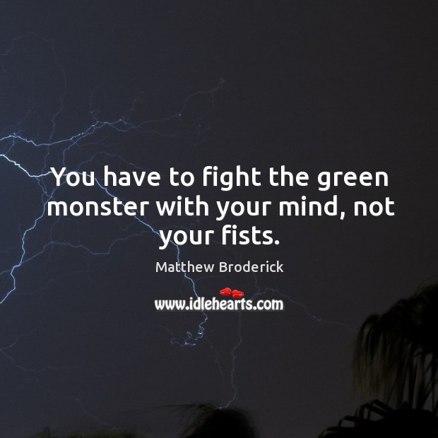 You have to fight the green monster with your mind, not your fists. Image