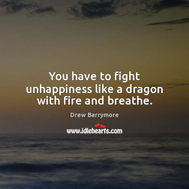 You have to fight unhappiness like a dragon with fire and breathe. Drew Barrymore Picture Quote