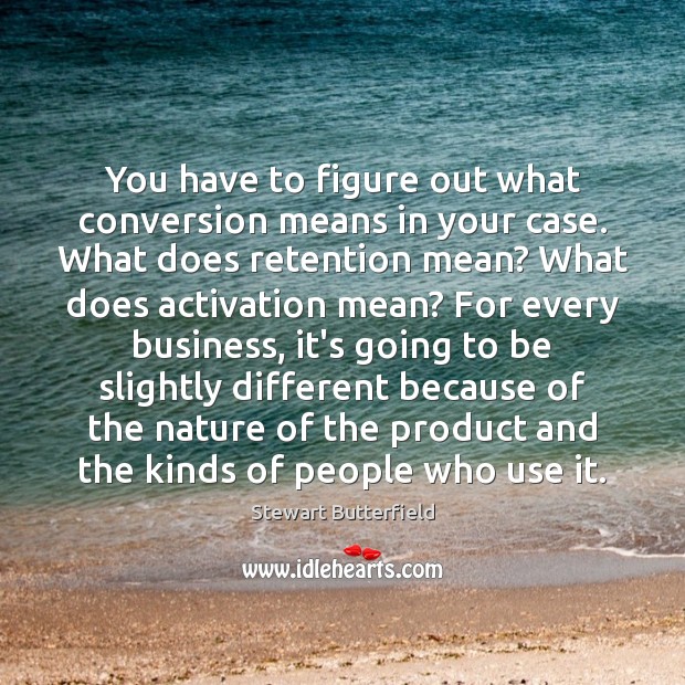 You have to figure out what conversion means in your case. What Stewart Butterfield Picture Quote