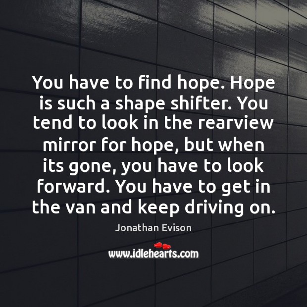 You have to find hope. Hope is such a shape shifter. You Jonathan Evison Picture Quote