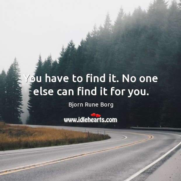 You have to find it. No one else can find it for you. Image