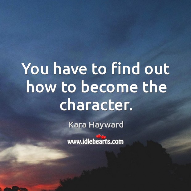 You have to find out how to become the character. Kara Hayward Picture Quote