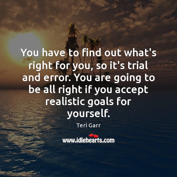 You have to find out what’s right for you, so it’s trial Teri Garr Picture Quote