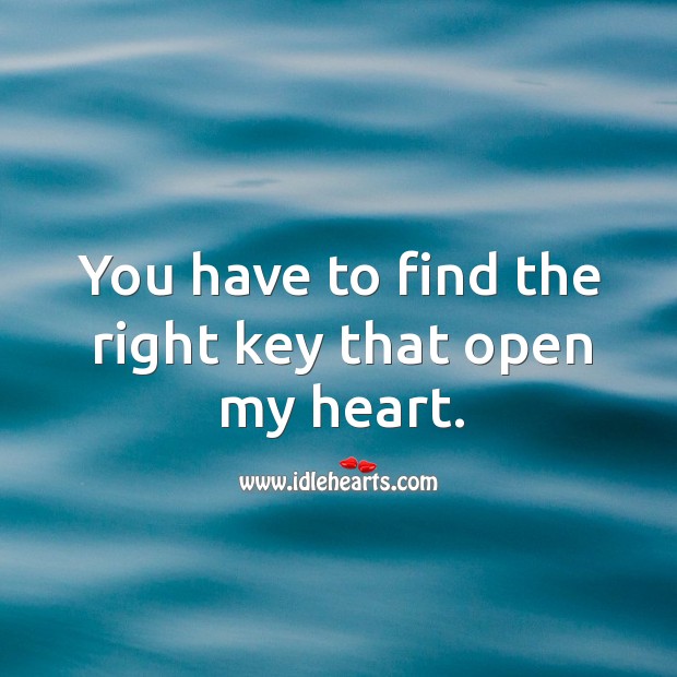 You have to find the right key that open my heart. Image