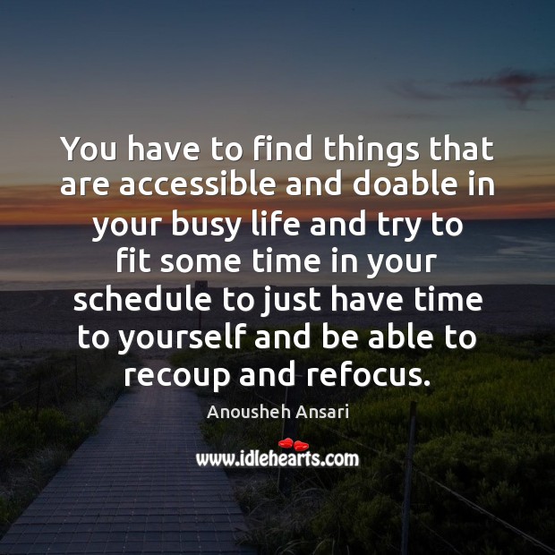 You have to find things that are accessible and doable in your Anousheh Ansari Picture Quote