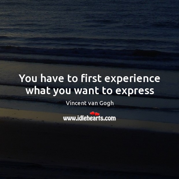 You have to first experience what you want to express Vincent van Gogh Picture Quote