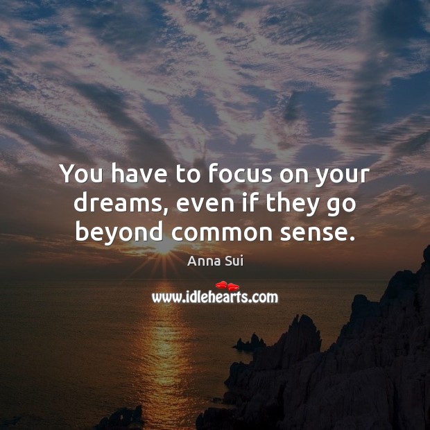 You have to focus on your dreams, even if they go beyond common sense. Image