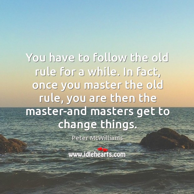 You have to follow the old rule for a while. In fact, Peter McWilliams Picture Quote
