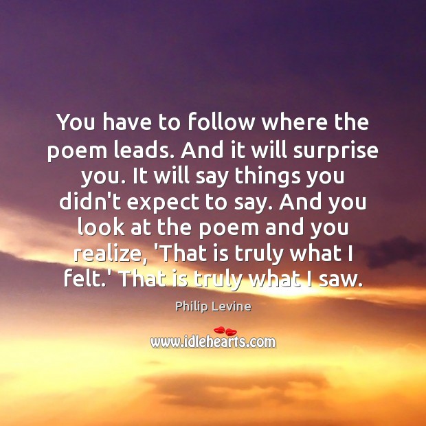You have to follow where the poem leads. And it will surprise Philip Levine Picture Quote
