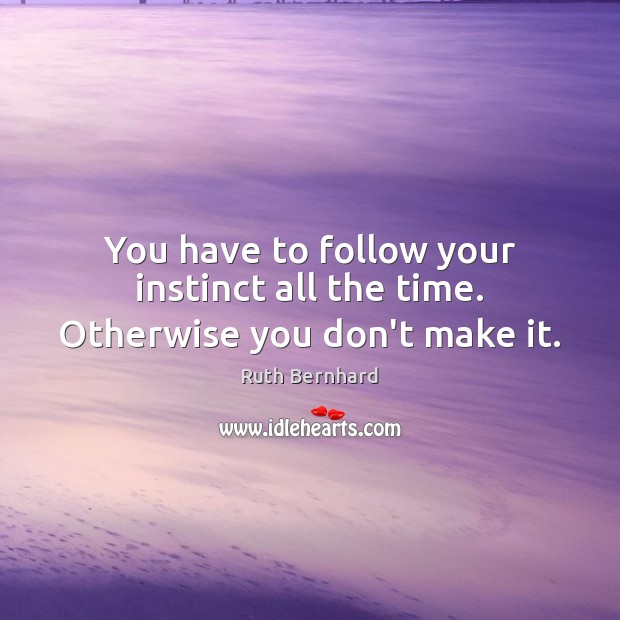 You have to follow your instinct all the time. Otherwise you don’t make it. Ruth Bernhard Picture Quote