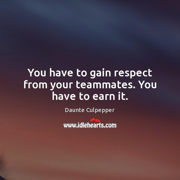 You have to gain respect from your teammates. You have to earn it. Daunte Culpepper Picture Quote