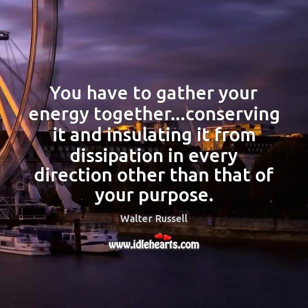 You have to gather your energy together…conserving it and insulating it Image