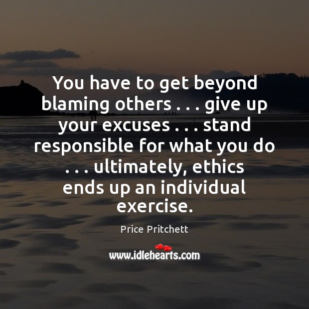 You have to get beyond blaming others . . . give up your excuses . . . stand Price Pritchett Picture Quote