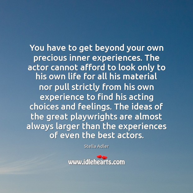 You have to get beyond your own precious inner experiences. The actor Stella Adler Picture Quote