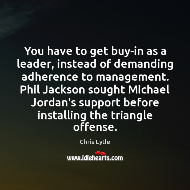 You have to get buy-in as a leader, instead of demanding adherence Chris Lytle Picture Quote